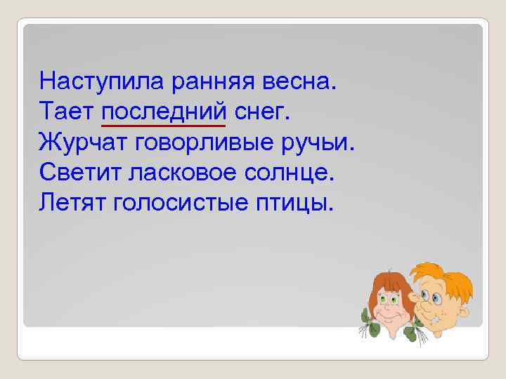 Наступила ранняя весна. Тает последний снег. Журчат говорливые ручьи. Светит ласковое солнце. Летят голосистые