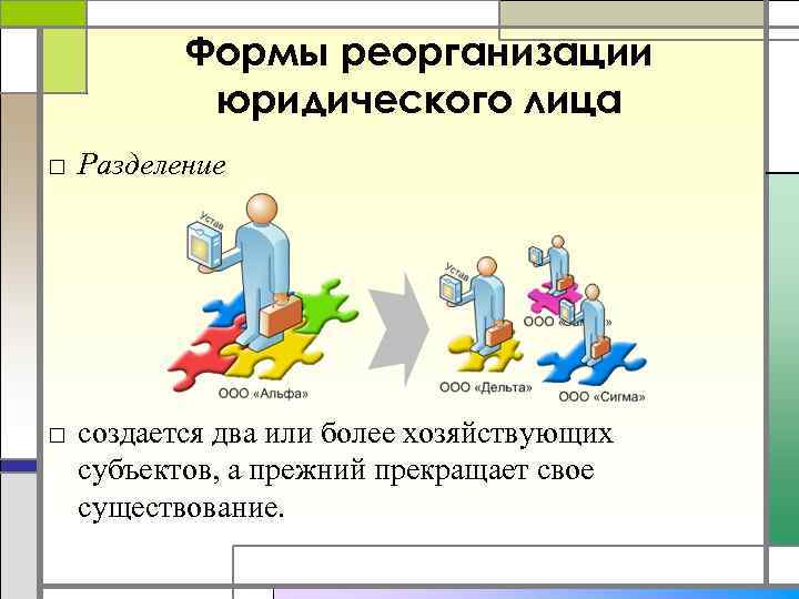 Формы реорганизации юридического лица □ Разделение □ создается два или более хозяйствующих субъектов, а