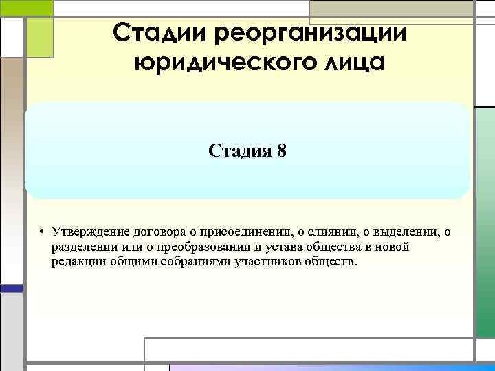 Стадии реорганизации юридического лица Стадия 8 • Утверждение договора о присоединении, о слиянии, о