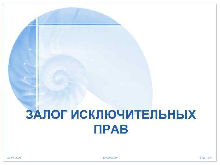 ЗАЛОГ ИСКЛЮЧИТЕЛЬНЫХ ПРАВ 20. 01. 2006 Презентация Стр. 139 