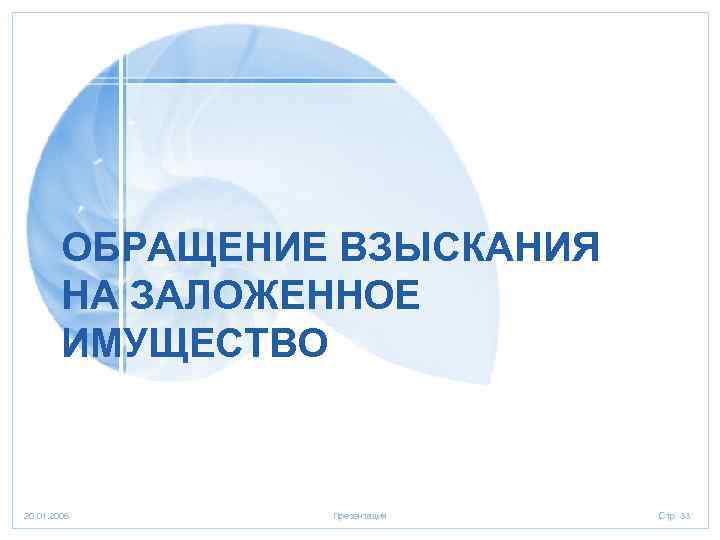 ОБРАЩЕНИЕ ВЗЫСКАНИЯ НА ЗАЛОЖЕННОЕ ИМУЩЕСТВО 20. 01. 2006 Презентация Стр. 33 