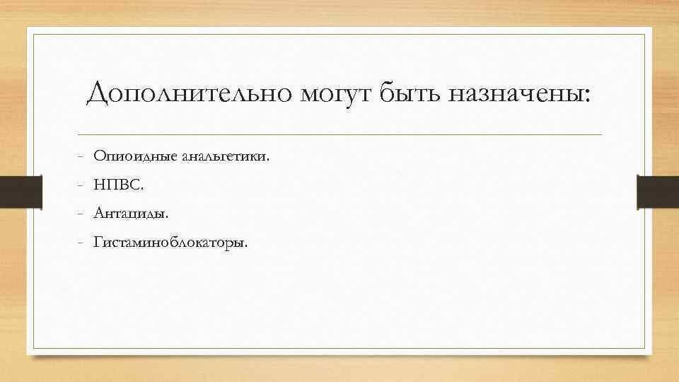 Дополнительно могут быть назначены: - Опиоидные анальгетики. НПВС. Антациды. Гистаминоблокаторы. 