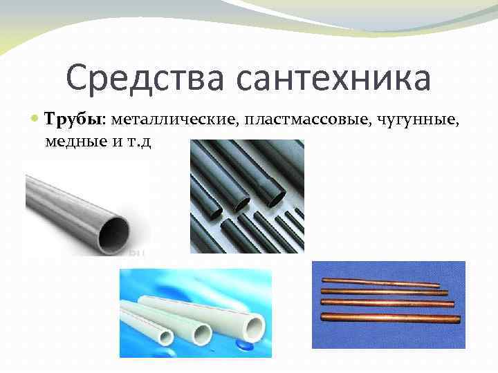 Средства сантехника Трубы: металлические, пластмассовые, чугунные, медные и т. д 