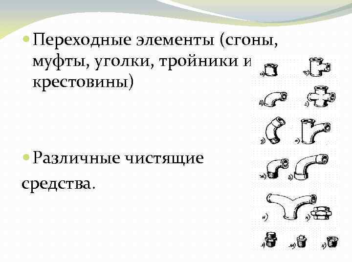  Переходные элементы (сгоны, муфты, уголки, тройники и крестовины) Различные чистящие средства. 