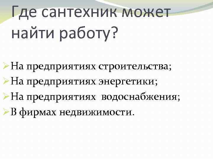 Где сантехник может найти работу? ØНа предприятиях строительства; ØНа предприятиях энергетики; ØНа предприятиях водоснабжения;