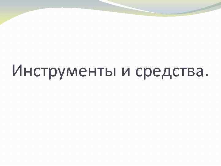 Инструменты и средства. 