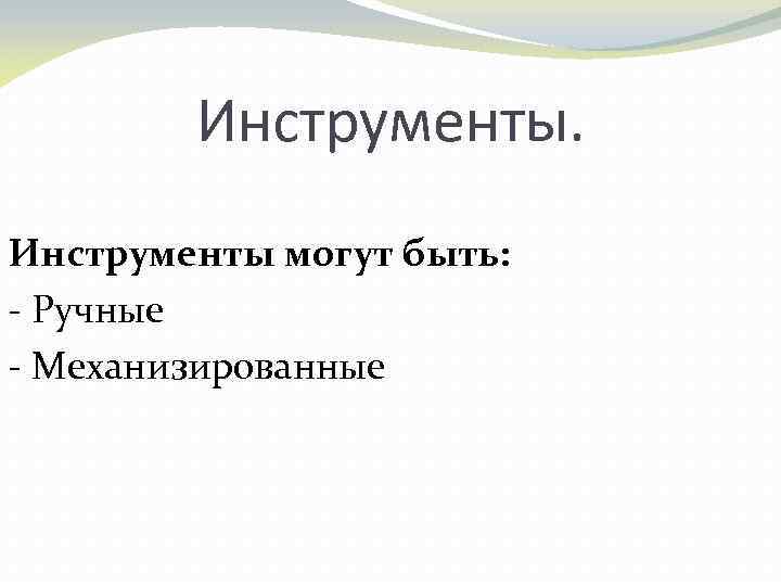 Инструменты могут быть: - Ручные - Механизированные 