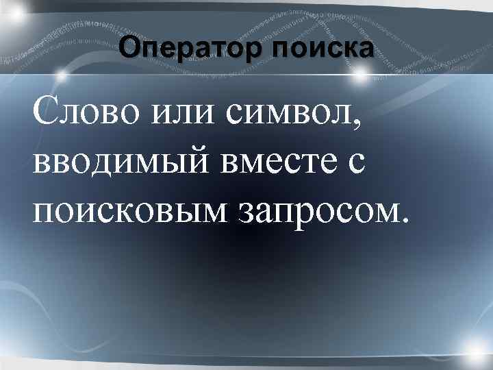 Оператор поиска Слово или символ, вводимый вместе с поисковым запросом. 