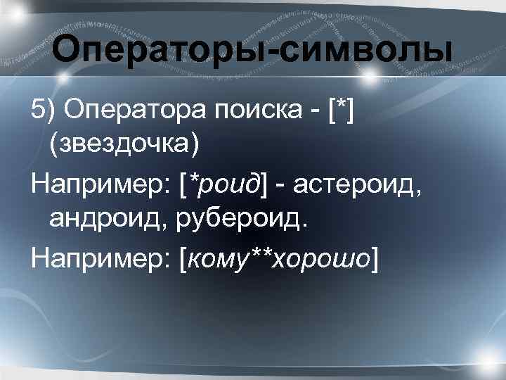 Операторы-символы 5) Оператора поиска - [*] (звездочка) Например: [*роид] - астероид, андроид, рубероид. Например: