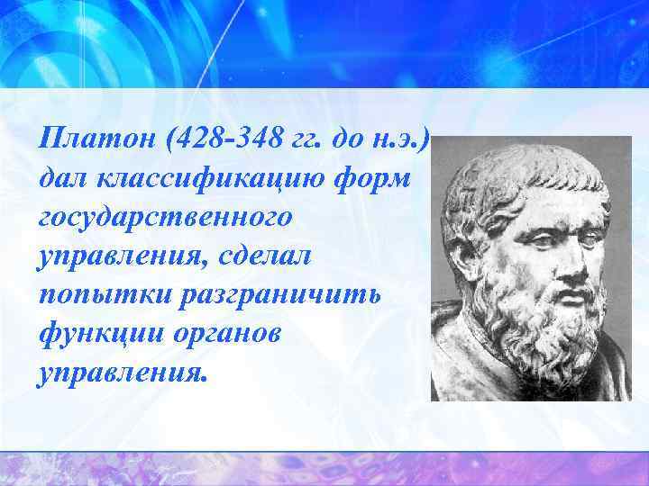 Платон (428 -348 гг. до н. э. ) дал классификацию форм государственного управления, сделал