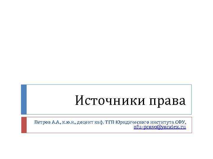 Источники права Петров А. А. , к. ю. н. , доцент каф. ТГП Юридического