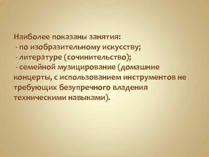 Наиболее показаны занятия: - по изобразительному искусству; - литературе (сочинительство); - семейной музицирование (домашние