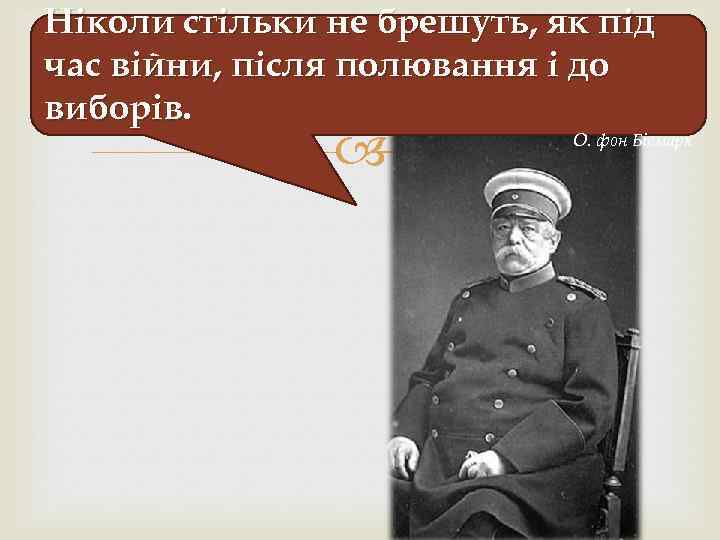 Ніколи стільки не брешуть, як під час війни, після полювання і до виборів. О.