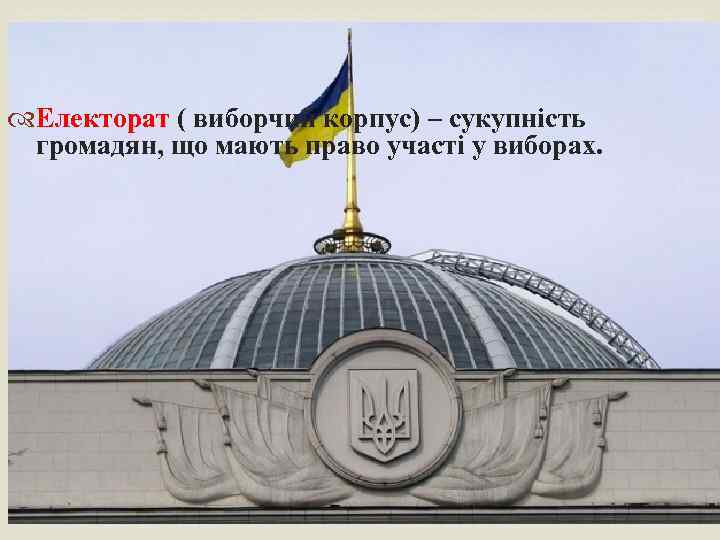  Електорат ( виборчий корпус) – сукупність громадян, що мають право участі у виборах.