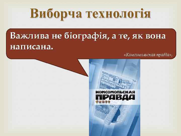 Виборча технологія Важлива не біографія, а те, як вона написана. «Комсомольская правда» , 