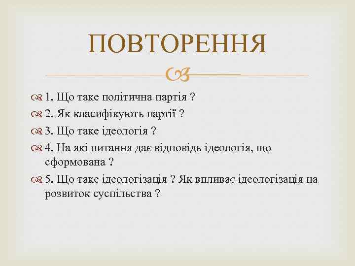 ПОВТОРЕННЯ 1. Що таке політична партія ? 2. Як класифікують партії ? 3. Що