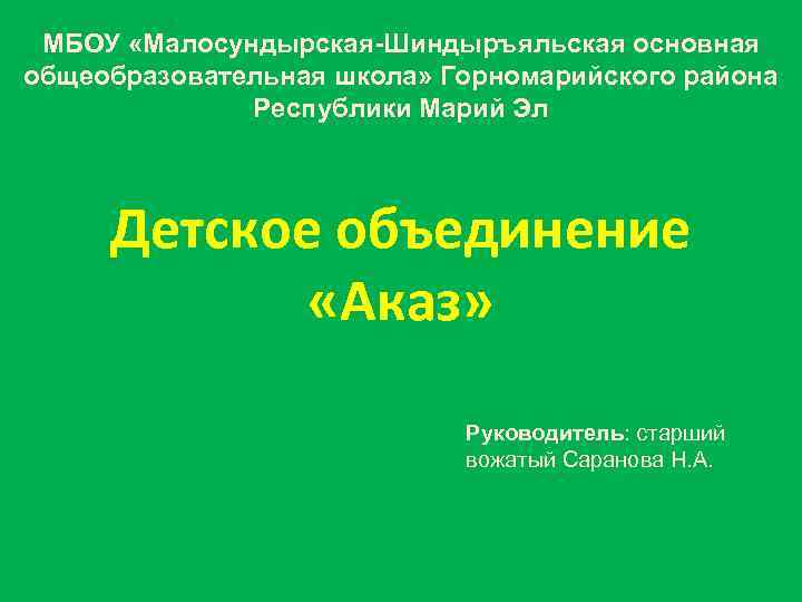 МБОУ «Малосундырская-Шиндыръяльская основная общеобразовательная школа» Горномарийского района Республики Марий Эл Детское объединение «Аказ» Руководитель: