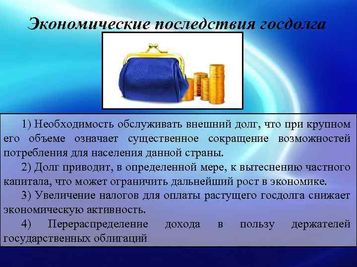 Экономические последствия госдолга 1) Необходимость обслуживать внешний долг, что при крупном его объеме означает