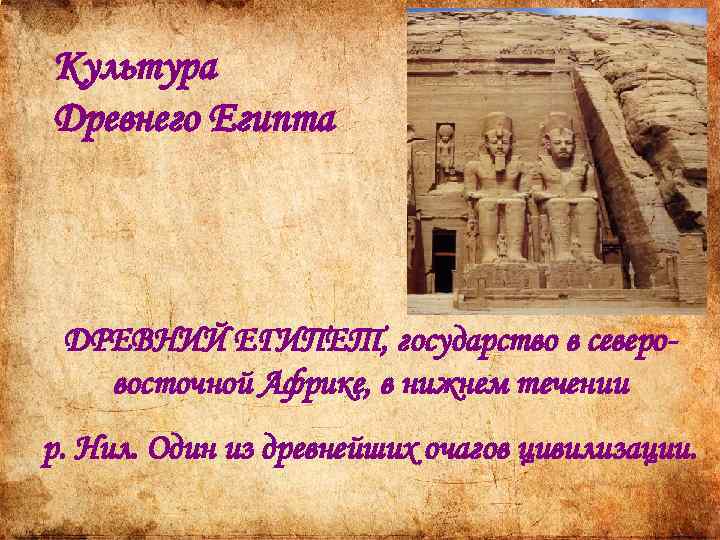 Культура Древнего Египта ДРЕВНИЙ ЕГИПЕТ, государство в северовосточной Африке, в нижнем течении р. Нил.