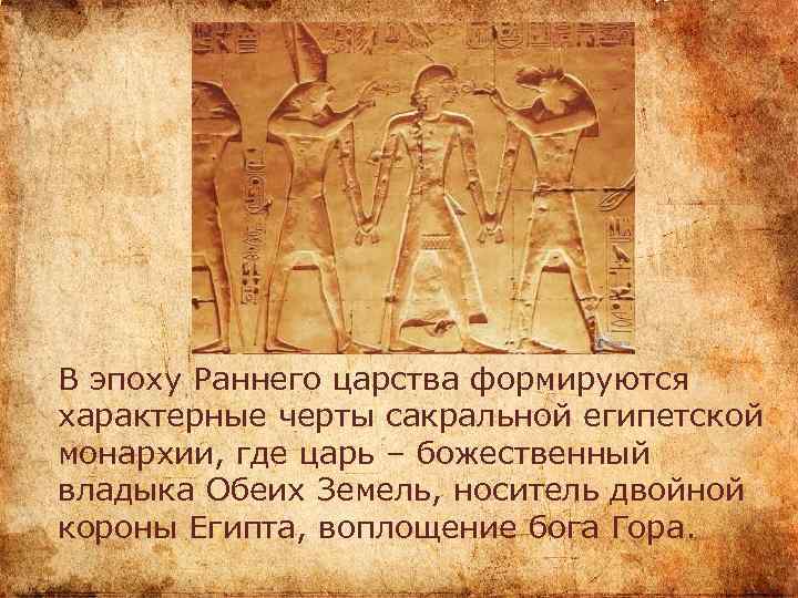 В эпоху Раннего царства формируются характерные черты сакральной египетской монархии, где царь – божественный