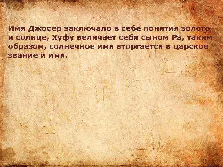 Имя Джосер заключало в себе понятия золото и солнце, Хуфу величает себя сыном Ра,