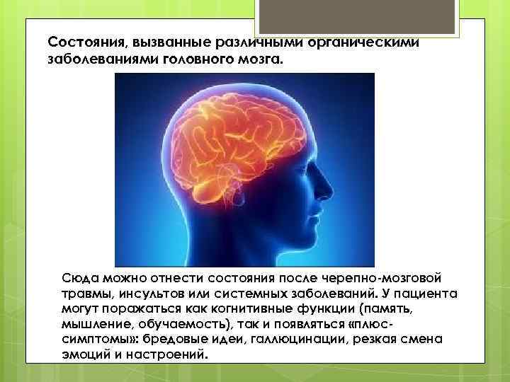 Состояния, вызванные различными органическими заболеваниями головного мозга. Сюда можно отнести состояния после черепно-мозговой травмы,