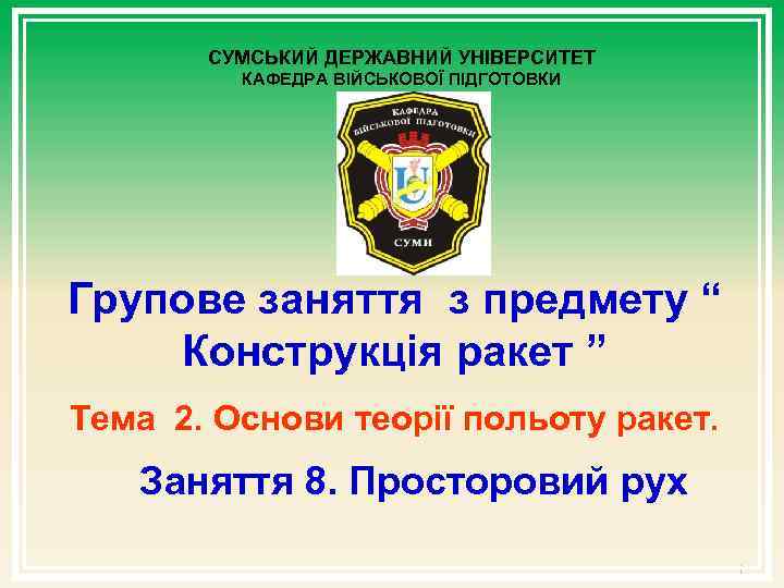 СУМСЬКИЙ ДЕРЖАВНИЙ УНІВЕРСИТЕТ КАФЕДРА ВІЙСЬКОВОЇ ПІДГОТОВКИ Групове заняття з предмету “ Конструкція ракет ”