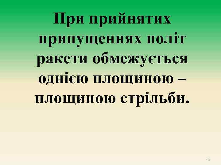 При прийнятих припущеннях політ ракети обмежується однією площиною – площиною стрільби. 16 