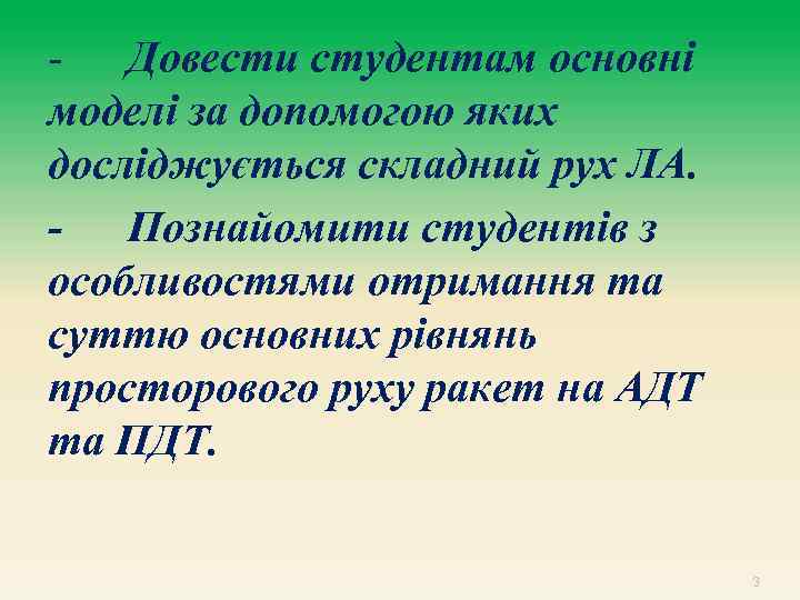 - Довести студентам основні моделі за допомогою яких досліджується складний рух ЛА. - Познайомити