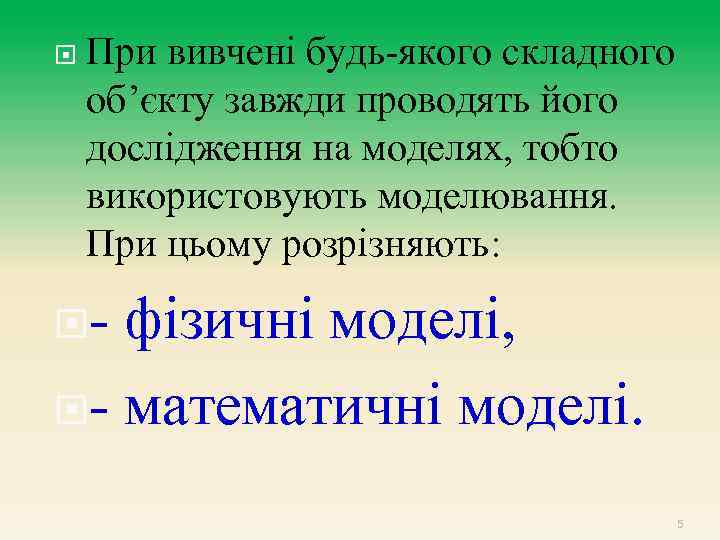  При вивчені будь-якого складного об’єкту завжди проводять його дослідження на моделях, тобто використовують