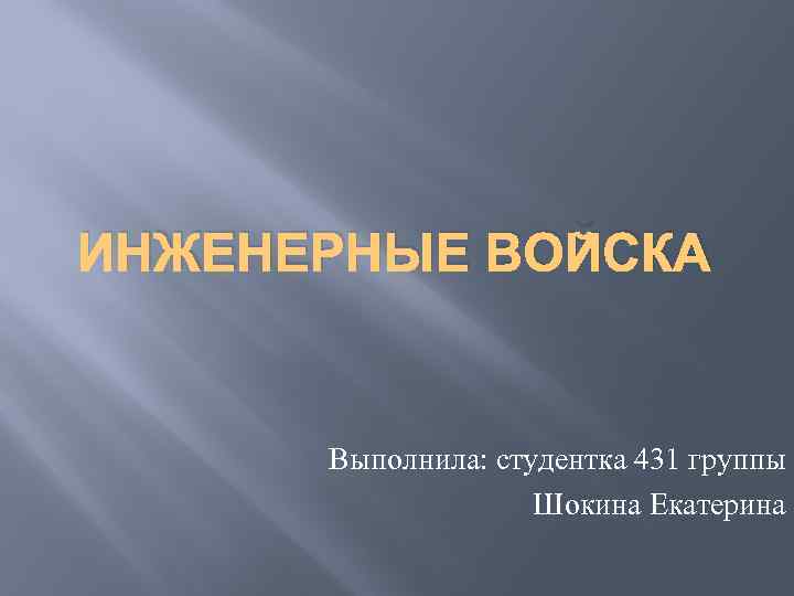 ИНЖЕНЕРНЫЕ ВОЙСКА Выполнила: студентка 431 группы Шокина Екатерина 