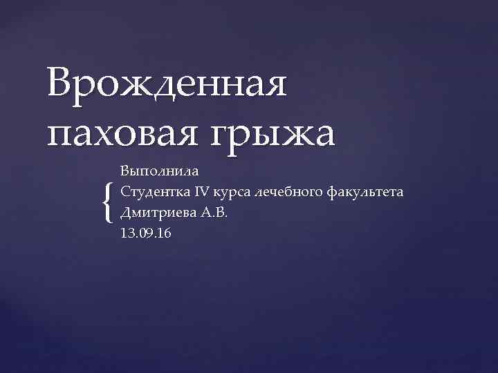 Врожденная паховая грыжа { Выполнила Студентка IV курса лечебного факультета Дмитриева А. В. 13.