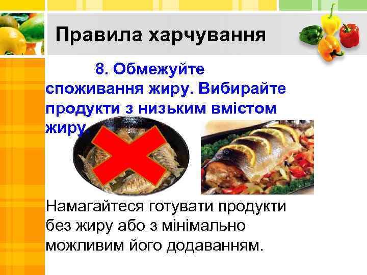 Правила харчування 8. Обмежуйте споживання жиру. Вибирайте продукти з низьким вмістом жиру. Намагайтеся готувати