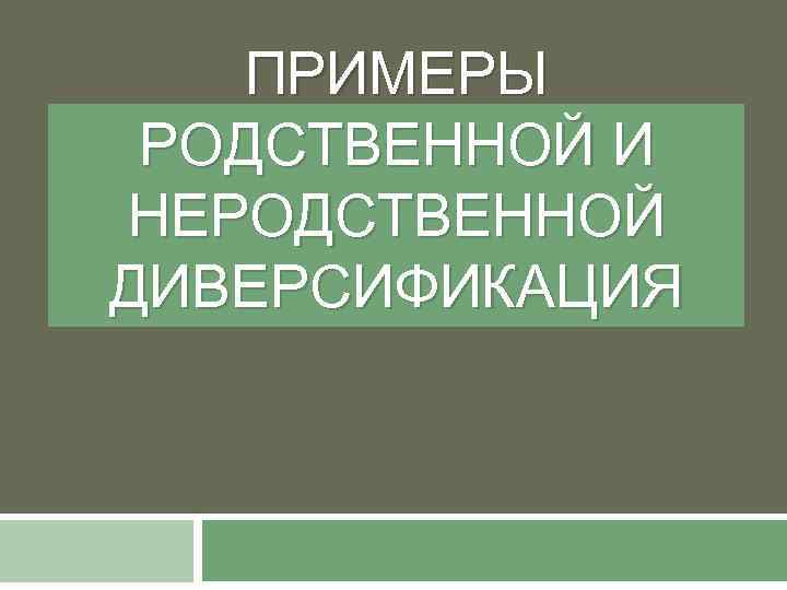 ПРИМЕРЫ РОДСТВЕННОЙ И НЕРОДСТВЕННОЙ ДИВЕРСИФИКАЦИЯ 