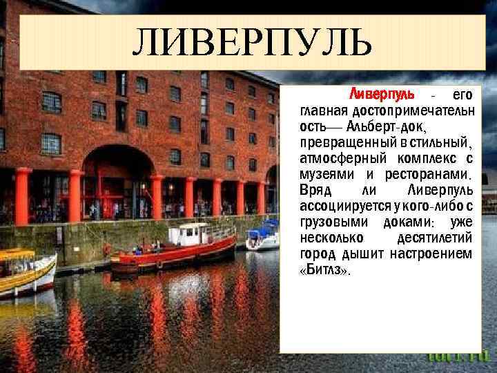 ЛИВЕРПУЛЬ Ливерпуль - его главная достопримечательн ость— Альберт-док, превращенный в стильный, атмосферный комплекс с