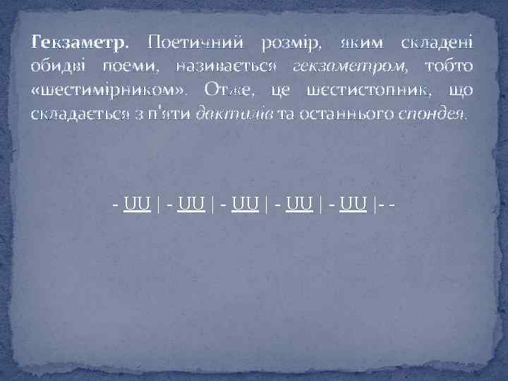 Гекзаметр. Поетичний розмір, яким складені обидві поеми, називається гекзаметром, тобто «шестимірником» . Отже, це