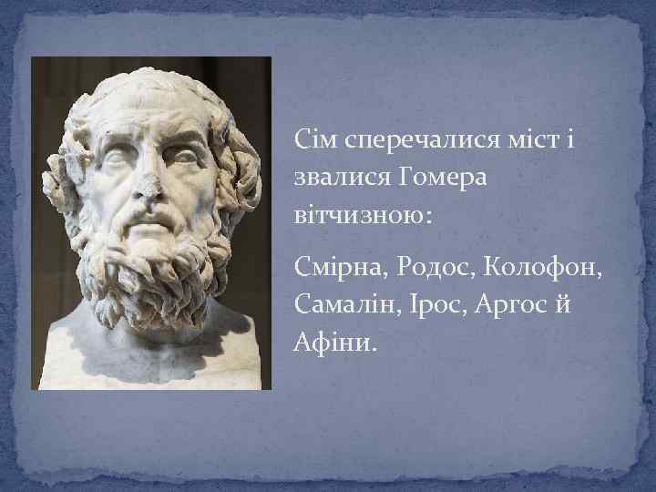 Сім сперечалися міст і звалися Гомера вітчизною: Смірна, Родос, Колофон, Самалін, Ірос, Аргос й