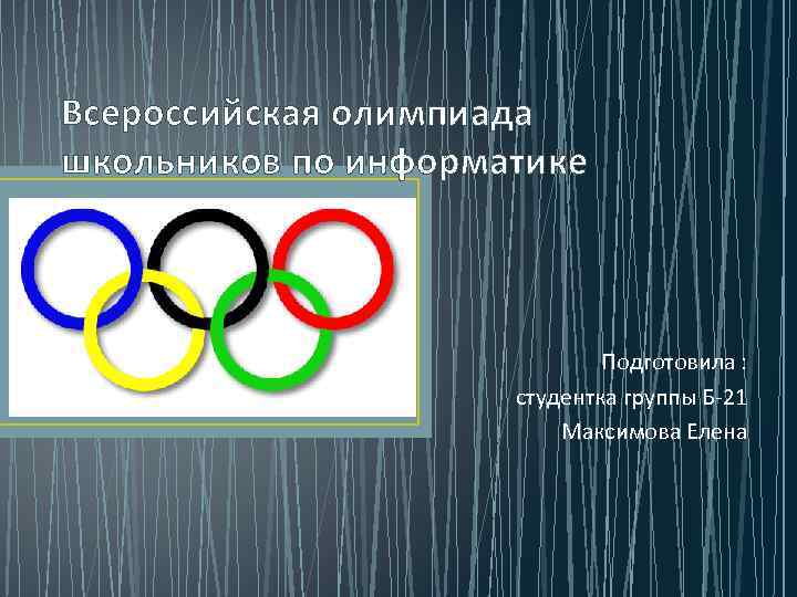 Всероссийская олимпиада школьников по информатике Подготовила : студентка группы Б-21 Максимова Елена 