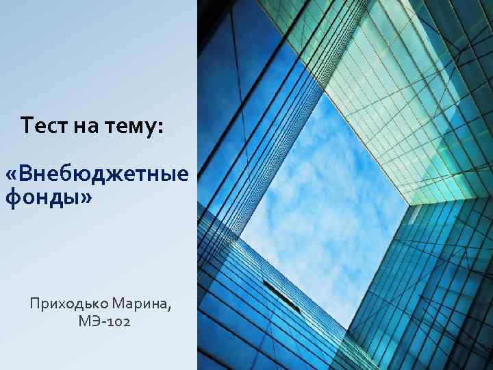  Тест на тему: «Внебюджетные фонды» Приходько Марина, МЭ-102 