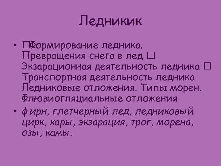 Ледникик • Формирование ледника. Превращения снега в лед Экзарационная деятельность ледника Транспортная деятельность ледника