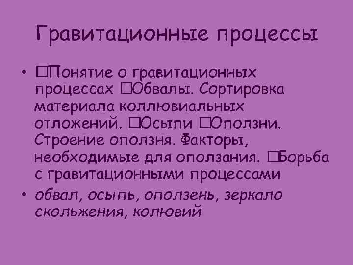 Гравитационные процессы • Понятие о гравитационных процессах Обвалы. Сортировка материала коллювиальных отложений. Осыпи Оползни.