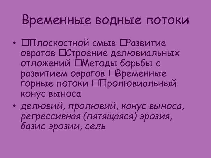 Временные водные потоки • Плоскостной смыв Развитие оврагов Строение делювиальных отложений Методы борьбы с