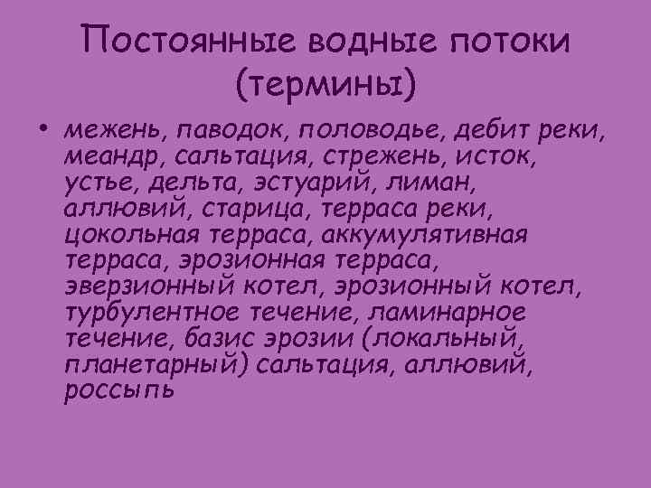 Постоянные водные потоки (термины) • межень, паводок, половодье, дебит реки, меандр, сальтация, стрежень, исток,