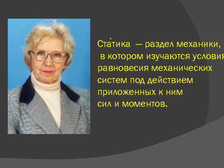 Ста тика — раздел механики, в котором изучаются условия равновесия механических систем под действием