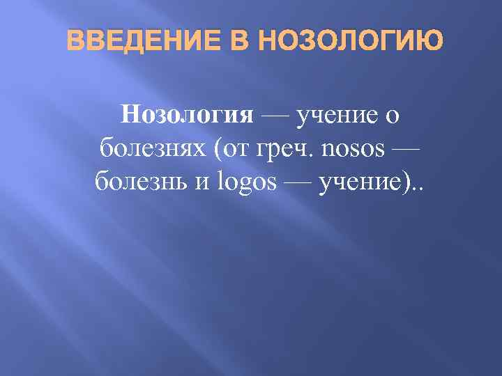 ВВЕДЕНИЕ В НОЗОЛОГИЮ Нозология — учение о болезнях (от греч. nosos — болезнь и