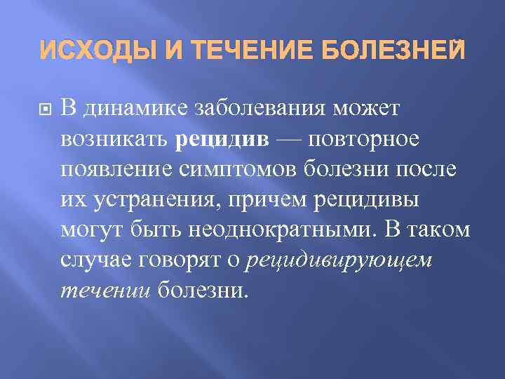 ИСХОДЫ И ТЕЧЕНИЕ БОЛЕЗНЕЙ В динамике заболевания может возникать рецидив — повторное появление симптомов