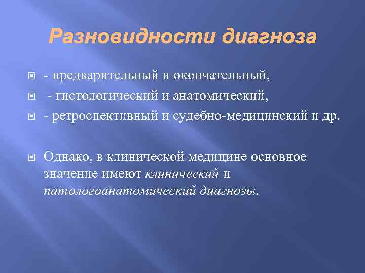 Разновидности диагноза - предварительный и окончательный, - гистологический и анатомический, - ретроспективный и судебно-медицинский