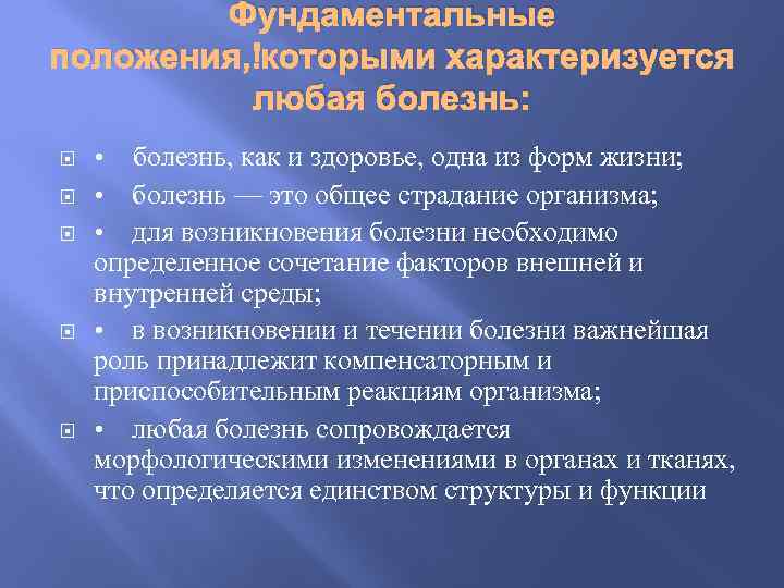 Фундаментальные положения, которыми характеризуется любая болезнь: • болезнь, как и здоровье, одна из форм