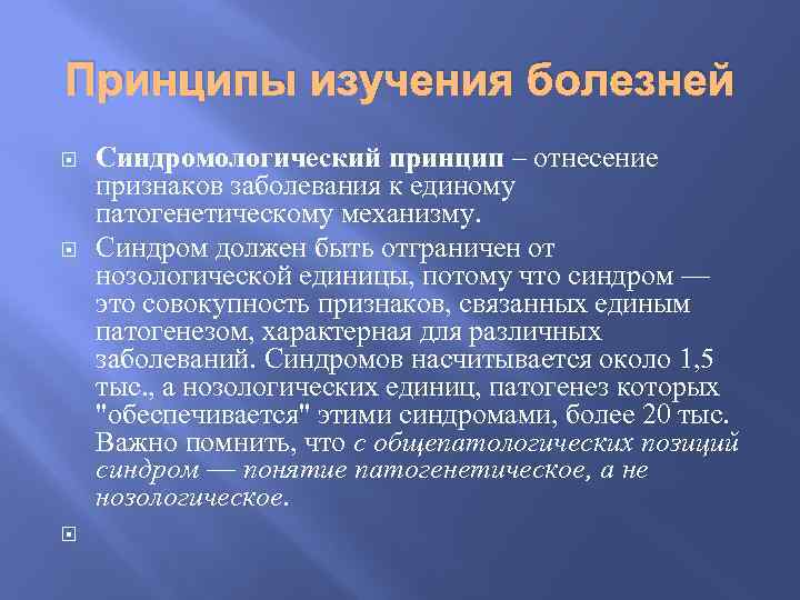 Принципы изучения болезней Синдромологический принцип – отнесение признаков заболевания к единому патогенетическому механизму. Синдром