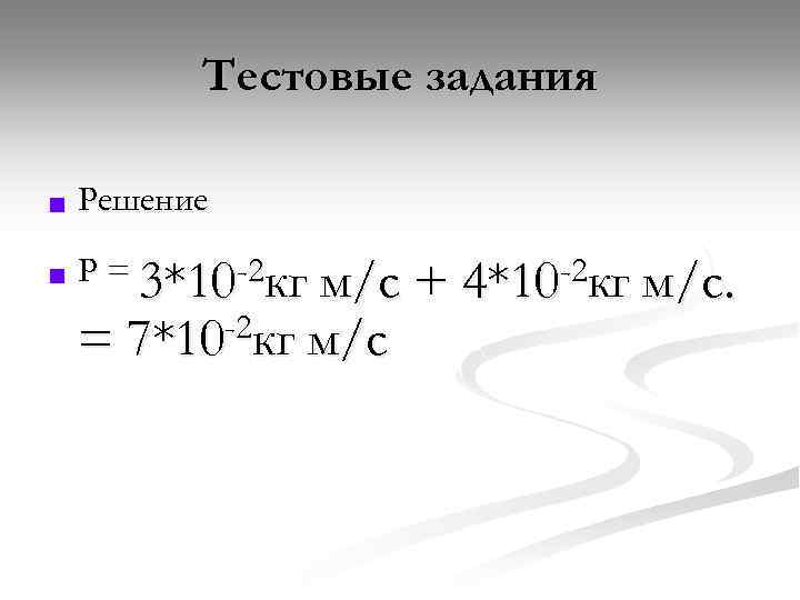 Тестовые задания n Решение n P = 3*10 -2 кг м/с + 4*10 -2